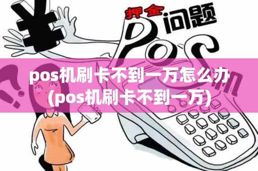 pos机刷卡不到一万怎么办(pos机刷卡不到一万)