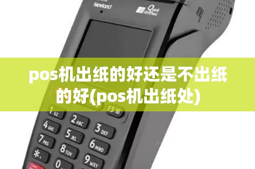pos机出纸的好还是不出纸的好(pos机出纸处) pos机出纸的好还是不出纸的好(pos机出纸处)