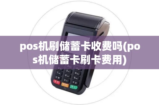 pos机刷储蓄卡收费吗(pos机储蓄卡刷卡费用) pos机刷储蓄卡收费吗(pos机储蓄卡刷卡费用)