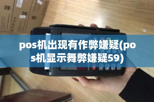 pos机出现有作弊嫌疑(pos机显示舞弊嫌疑59)