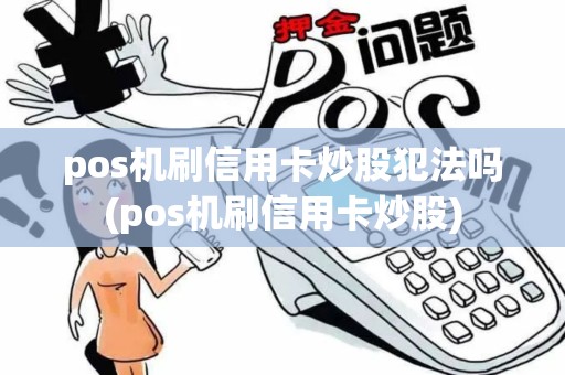 pos机刷信用卡炒股犯法吗(pos机刷信用卡炒股) pos机刷信用卡炒股犯法吗(pos机刷信用卡炒股)