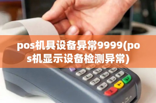 pos机具设备异常9999(pos机显示设备检测异常) pos机具设备异常9999(pos机显示设备检测异常)