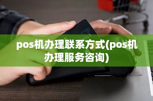 pos机办理联系方式(pos机办理服务咨询)