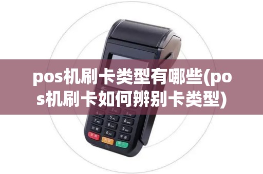 pos机刷卡类型有哪些(pos机刷卡如何辨别卡类型) pos机刷卡类型有哪些(pos机刷卡如何辨别卡类型)