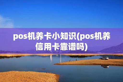 pos机养卡小知识(pos机养信用卡靠谱吗) pos机养卡小知识(pos机养信用卡靠谱吗)