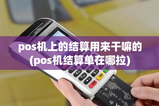 pos机上的结算用来干嘛的(pos机结算单在哪拉) pos机上的结算用来干嘛的(pos机结算单在哪拉)