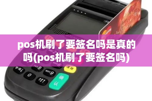 pos机刷了要签名吗是真的吗(pos机刷了要签名吗) pos机刷了要签名吗是真的吗(pos机刷了要签名吗)