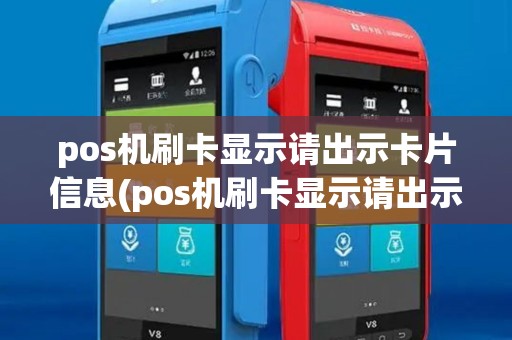 pos机刷卡显示请出示卡片信息(pos机刷卡显示请出示卡片) pos机刷卡显示请出示卡片信息(pos机刷卡显示请出示卡片)