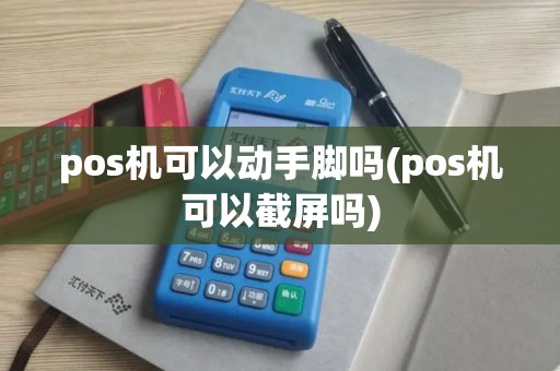 pos机可以动手脚吗(pos机可以截屏吗) pos机可以动手脚吗(pos机可以截屏吗)