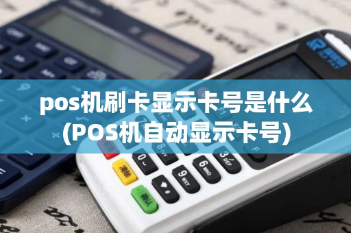 pos机刷卡显示卡号是什么(POS机自动显示卡号) pos机刷卡显示卡号是什么(POS机自动显示卡号)