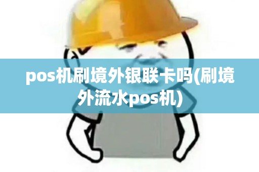 pos机刷境外银联卡吗(刷境外流水pos机)