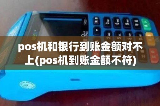 pos机和银行到账金额对不上(pos机到账金额不符) pos机和银行到账金额对不上(pos机到账金额不符)