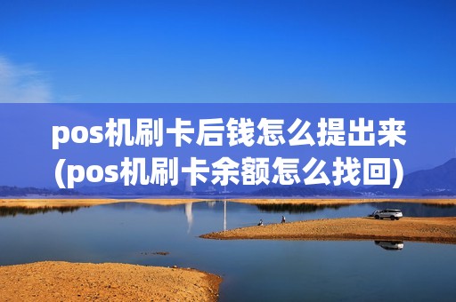pos机刷卡后钱怎么提出来(pos机刷卡余额怎么找回) pos机刷卡后钱怎么提出来(pos机刷卡余额怎么找回)