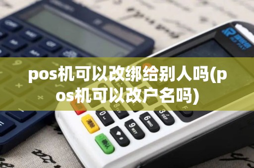 pos机可以改绑给别人吗(pos机可以改户名吗) pos机可以改绑给别人吗(pos机可以改户名吗)