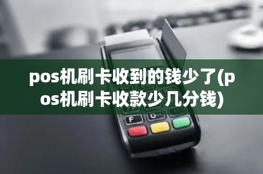 pos机刷卡收到的钱少了(pos机刷卡收款少几分钱)
