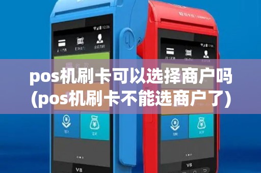 pos机刷卡可以选择商户吗(pos机刷卡不能选商户了) pos机刷卡可以选择商户吗(pos机刷卡不能选商户了)