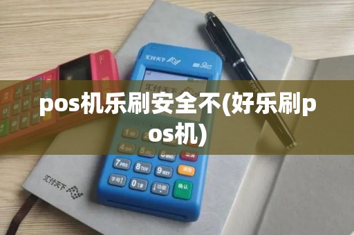 pos机乐刷安全不(好乐刷pos机)