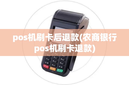 pos机刷卡后退款(农商银行pos机刷卡退款) pos机刷卡后退款(农商银行pos机刷卡退款)