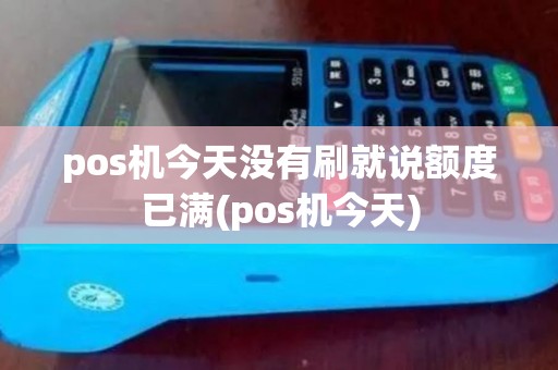pos机今天没有刷就说额度已满(pos机今天) pos机今天没有刷就说额度已满(pos机今天)
