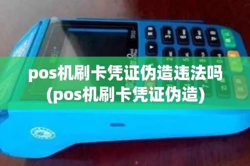 pos机刷卡凭证伪造违法吗(pos机刷卡凭证伪造) pos机刷卡凭证伪造违法吗(pos机刷卡凭证伪造)