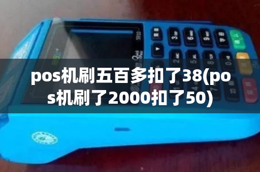 pos机刷五百多扣了38(pos机刷了2000扣了50) pos机刷五百多扣了38(pos机刷了2000扣了50)