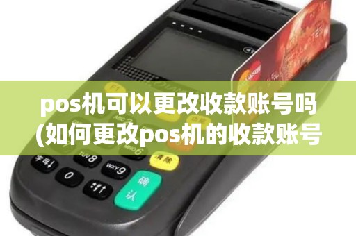 pos机可以更改收款账号吗(如何更改pos机的收款账号) pos机可以更改收款账号吗(如何更改pos机的收款账号)