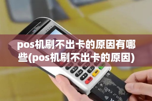 pos机刷不出卡的原因有哪些(pos机刷不出卡的原因)
