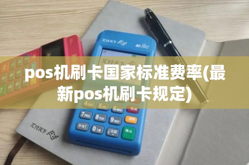 pos机刷卡国家标准费率(最新pos机刷卡规定)