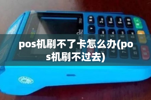 pos机刷不了卡怎么办(pos机刷不过去)