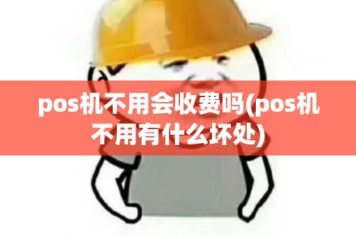 pos机不用会收费吗(pos机不用有什么坏处)