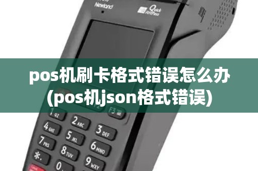pos机刷卡格式错误怎么办(pos机json格式错误) pos机刷卡格式错误怎么办(pos机json格式错误)