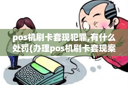 pos机刷卡套现犯罪,有什么处罚(办理pos机刷卡套现案件) pos机刷卡套现犯罪,有什么处罚(办理pos机刷卡套现案件)