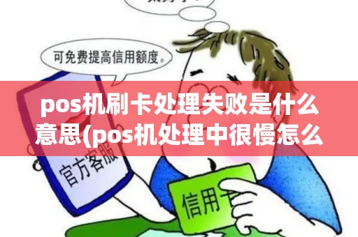 pos机刷卡处理失败是什么意思(pos机处理中很慢怎么解决)