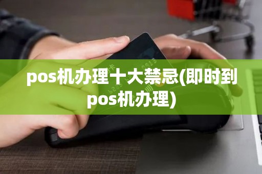 pos机办理十大禁忌(即时到pos机办理)