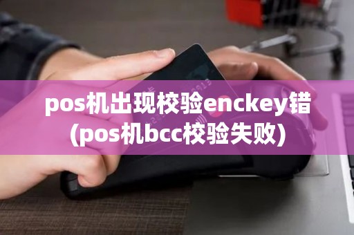 pos机出现校验enckey错(pos机bcc校验失败)