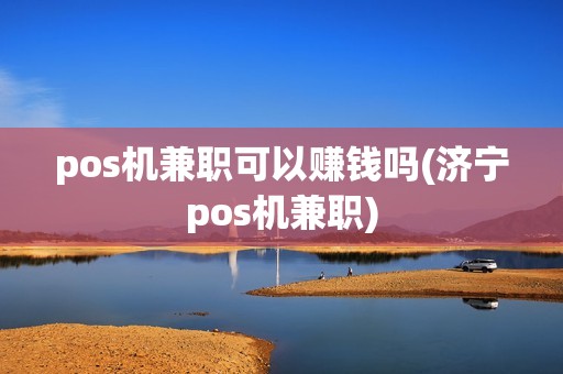 pos机兼职可以赚钱吗(济宁pos机兼职) pos机兼职可以赚钱吗(济宁pos机兼职)
