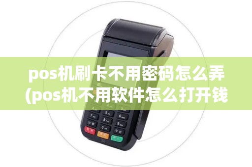 pos机刷卡不用密码怎么弄(pos机不用软件怎么打开钱箱)