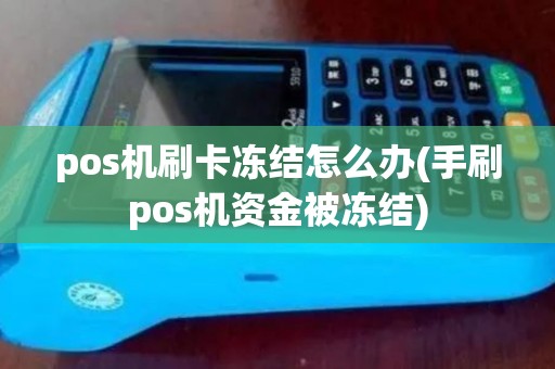 pos机刷卡冻结怎么办(手刷pos机资金被冻结)