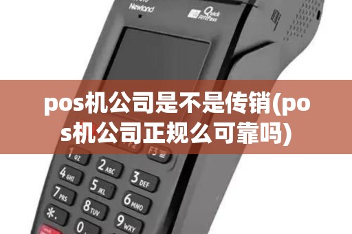 pos机公司是不是传销(pos机公司正规么可靠吗) pos机公司是不是传销(pos机公司正规么可靠吗)