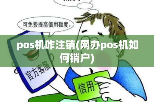 pos机咋注销(网办pos机如何销户) pos机咋注销(网办pos机如何销户)