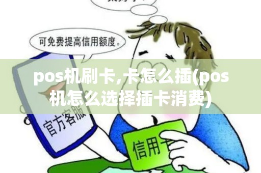 pos机刷卡,卡怎么插(pos机怎么选择插卡消费)
