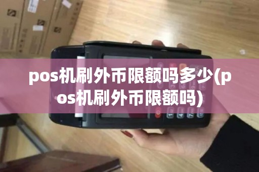 pos机刷外币限额吗多少(pos机刷外币限额吗) pos机刷外币限额吗多少(pos机刷外币限额吗)