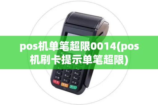 pos机单笔超限0014(pos机刷卡提示单笔超限) pos机单笔超限0014(pos机刷卡提示单笔超限)