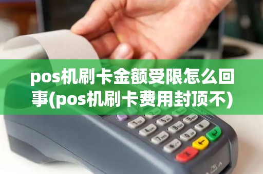 pos机刷卡金额受限怎么回事(pos机刷卡费用封顶不)