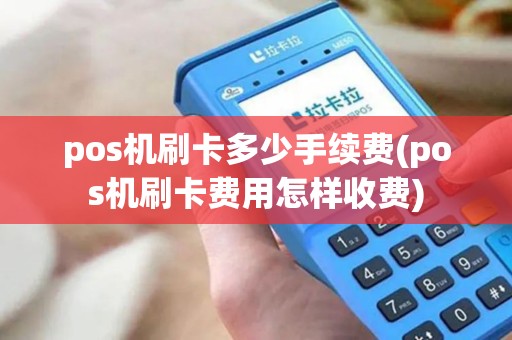 pos机刷卡多少手续费(pos机刷卡费用怎样收费) pos机刷卡多少手续费(pos机刷卡费用怎样收费)