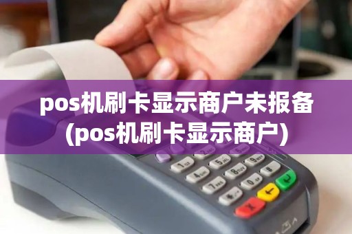 pos机刷卡显示商户未报备(pos机刷卡显示商户) pos机刷卡显示商户未报备(pos机刷卡显示商户)