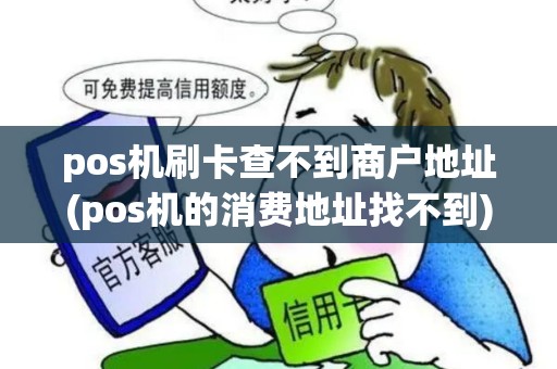 pos机刷卡查不到商户地址(pos机的消费地址找不到) pos机刷卡查不到商户地址(pos机的消费地址找不到)
