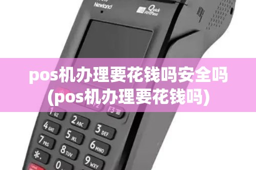 pos机办理要花钱吗安全吗(pos机办理要花钱吗) pos机办理要花钱吗安全吗(pos机办理要花钱吗)
