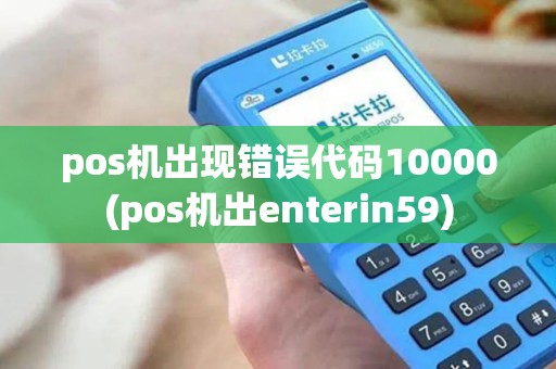 pos机出现错误代码10000(pos机出enterin59)