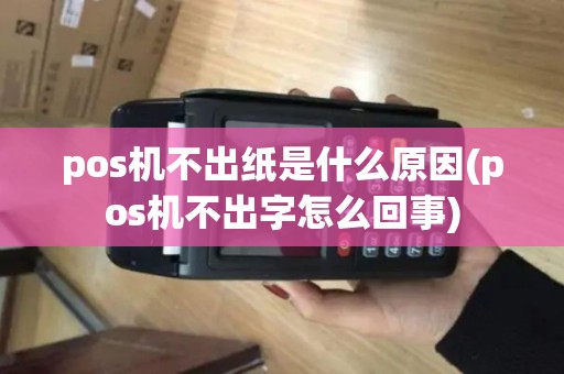 pos机不出纸是什么原因(pos机不出字怎么回事) pos机不出纸是什么原因(pos机不出字怎么回事)